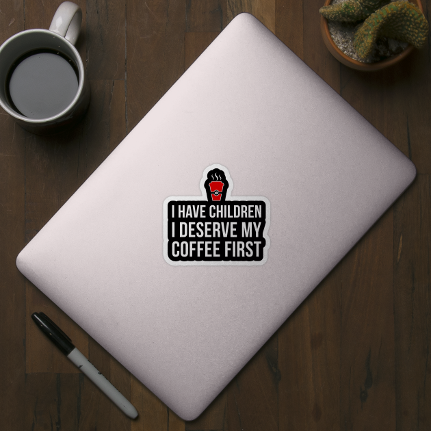 Mom T-Shirt - I have children, I deserve my coffee first! by sheepmerch